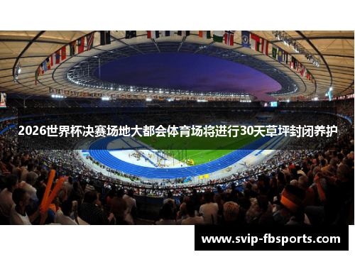 2026世界杯决赛场地大都会体育场将进行30天草坪封闭养护 2026世界杯决赛场地大都会体育场将进行30天草坪封闭养护