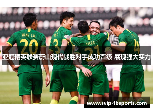 亚冠精英联赛蔚山现代战胜对手成功晋级 展现强大实力