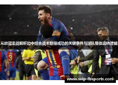 从欧冠实战解析边中结合战术取得成功的关键条件与球队整体运转逻辑