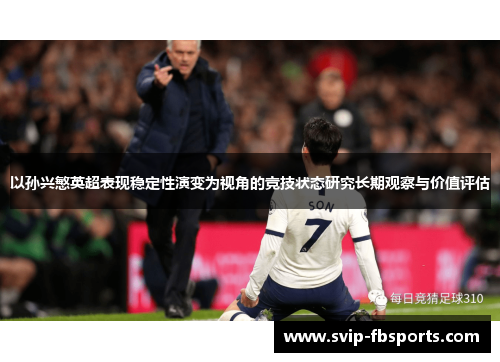 以孙兴慜英超表现稳定性演变为视角的竞技状态研究长期观察与价值评估