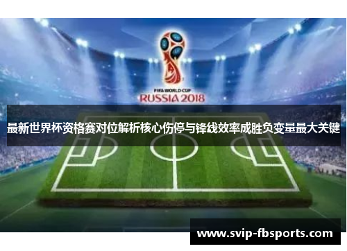 最新世界杯资格赛对位解析核心伤停与锋线效率成胜负变量最大关键