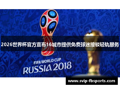 2026世界杯官方宣布16城市提供免费球迷接驳轻轨服务
