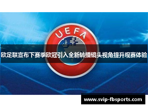 欧足联宣布下赛季欧冠引入全新转播镜头视角提升观赛体验